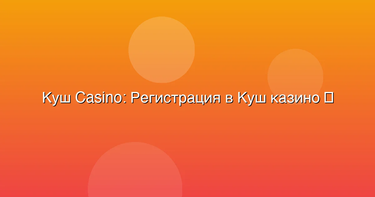 Регистрация в Куш казино
