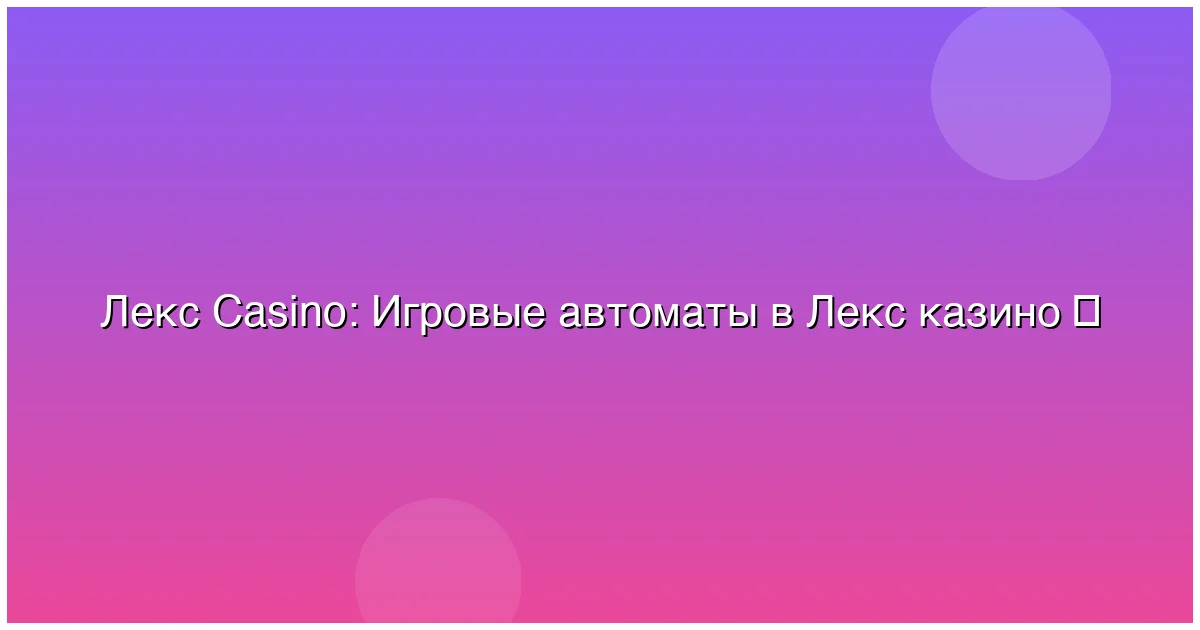 Игровые автоматы в Лекс казино